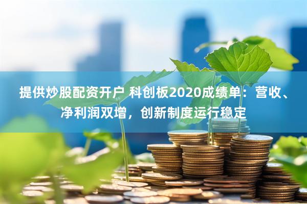 提供炒股配资开户 科创板2020成绩单：营收、净利润双增，创新制度运行稳定