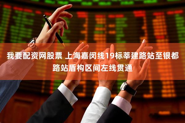 我要配资网股票 上海嘉闵线19标莘建路站至银都路站盾构区间左线贯通