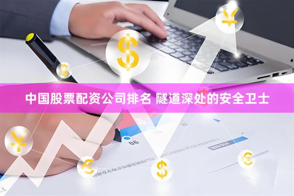 中国股票配资公司排名 隧道深处的安全卫士