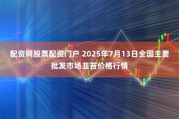 配资网股票配资门户 2025年7月13日全国主要批发市场韭苔价格行情