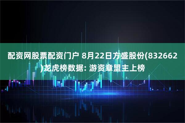 配资网股票配资门户 8月22日方盛股份(832662)龙虎榜数据: 游资章盟主上榜