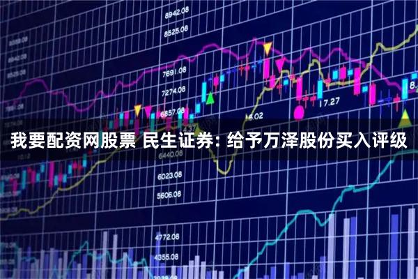 我要配资网股票 民生证券: 给予万泽股份买入评级