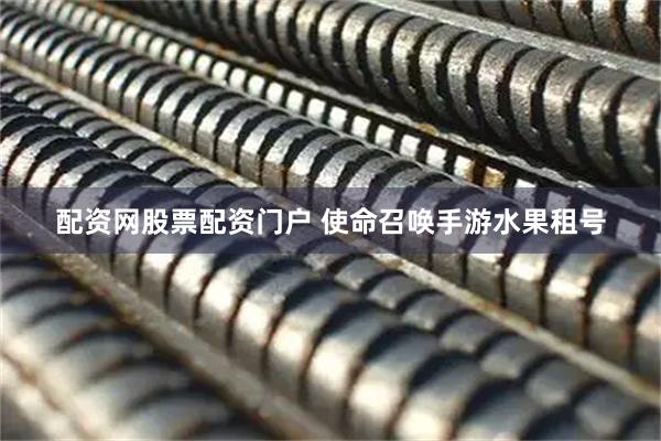 配资网股票配资门户 使命召唤手游水果租号